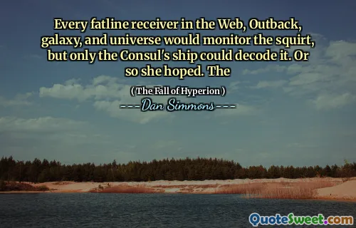 Every fatline receiver in the Web, Outback, galaxy, and universe would monitor the squirt, but only the Consul's ship could decode it. Or so she hoped. The