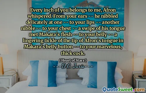 Every inch of you belongs to me, Afron whispered. From your ears -- he nibbled delicately at one -- to your lips -- another nibble -- to your chest -- a swipe of his tongue met Makara's flesh -- to your belly -- a lingering tickle of the tip of Afron's tongue in Makara's belly button -- to your marvelous, thick cock.