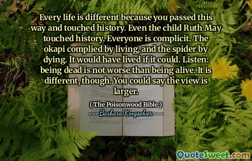 Varje liv är annorlunda eftersom du passerade detta sätt och berörde historien. Till och med barnet Ruth kan beröra historien. Alla är medarbetare. Okapi följde av att leva och spindeln genom att dö. Det skulle ha levt om det kunde. Lyssna: Att vara död är inte värre än att leva. Det är dock annorlunda. Du kan säga att vyn är större.