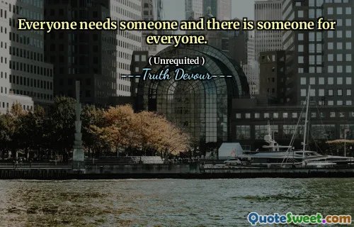 Everyone needs someone and there is someone for everyone.