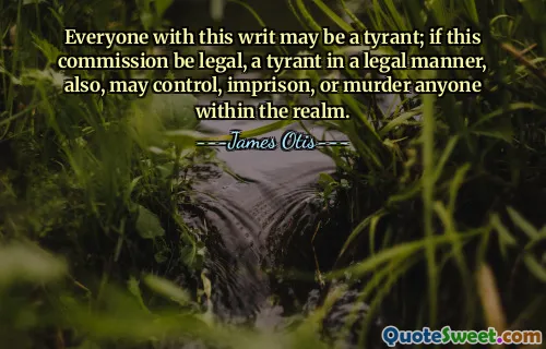 Everyone with this writ may be a tyrant; if this commission be legal, a tyrant in a legal manner, also, may control, imprison, or murder anyone within the realm.