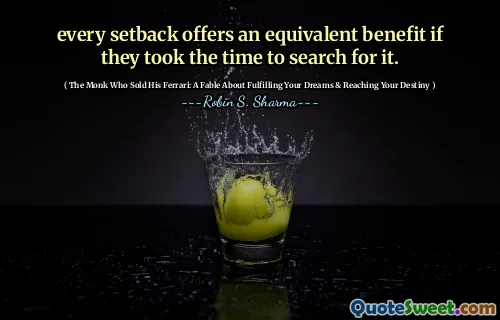 every setback offers an equivalent benefit if they took the time to search for it.