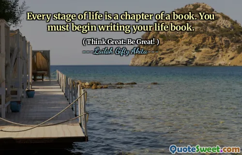 Every stage of life is a chapter of a book. You must begin writing your life book.