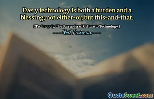 Every technology is both a burden and a blessing; not either-or, but this-and-that.