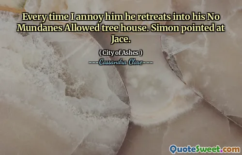 Every time I annoy him he retreats into his No Mundanes Allowed tree house. Simon pointed at Jace.