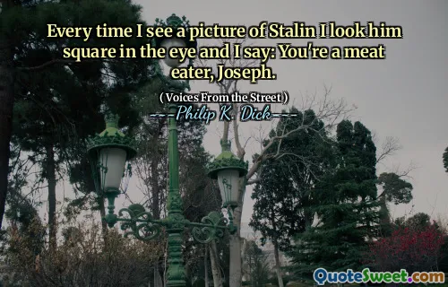 Varje gång jag ser en bild av Stalin ser jag honom fyrkantig i ögat och jag säger: Du är en köttätare, Joseph.