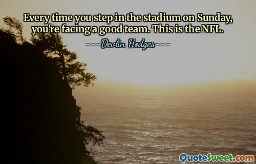 Every time you step in the stadium on Sunday, you're facing a good team. This is the NFL.