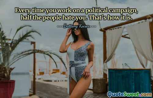 Every time you work on a political campaign, half the people hate you. That's how it is.