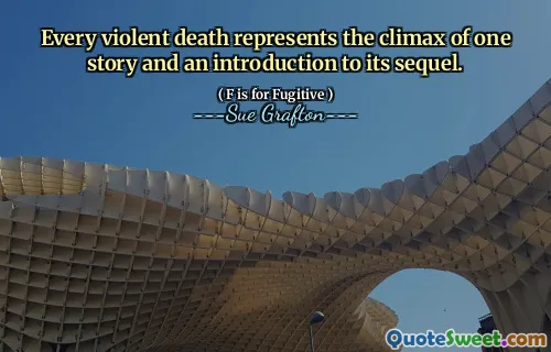 Every violent death represents the climax of one story and an introduction to its sequel.