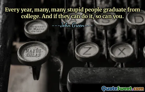 Every year, many, many stupid people graduate from college. And if they can do it, so can you.