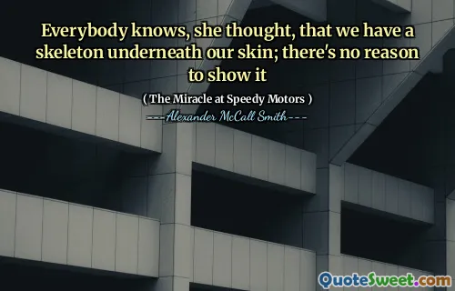 Everybody knows, she thought, that we have a skeleton underneath our skin; there's no reason to show it