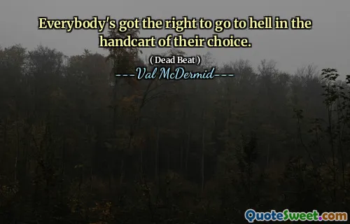 Everybody's got the right to go to hell in the handcart of their choice.