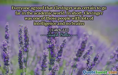 Everyone agreed that Clevinger was certain to go far in the academic world. In short, Clevinger was one of those people with lots of intelligence and no brains