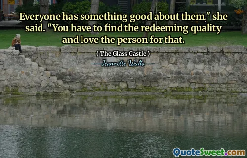 Everyone has something good about them," she said. "You have to find the redeeming quality and love the person for that.