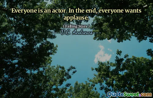Everyone is an actor. In the end, everyone wants applause.