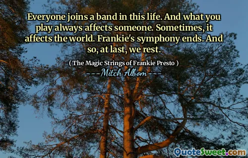 Everyone joins a band in this life. And what you play always affects someone. Sometimes, it affects the world. Frankie's symphony ends. And so, at last, we rest.