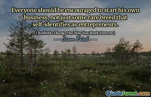 Everyone should be encouraged to start his own business, not just some rare breed that self-identifies as entrepreneurs.