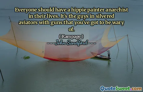每个人的生活中都应该有一位嬉皮画家无政府主义者。你必须提防的是那些穿着银色飞行员夹克、持枪的家伙。
