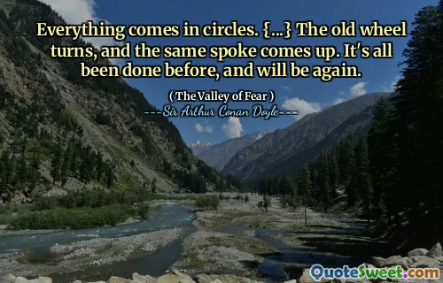 Everything comes in circles. {...} The old wheel turns, and the same spoke comes up. It's all been done before, and will be again.
