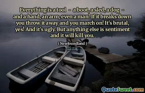 Everything is a tool - a boot, a sled, a dog - and a hand, an arm, even a man! If it breaks down you throw it away and you march on! It's brutal, yes! And it's ugly. But anything else is sentiment and it will kill you.