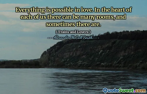 Everything is possible in love. In the heart of each of us there can be many rooms, and sometimes there are.