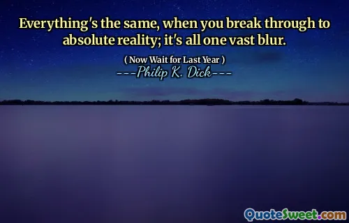 Everything's the same, when you break through to absolute reality; it's all one vast blur.