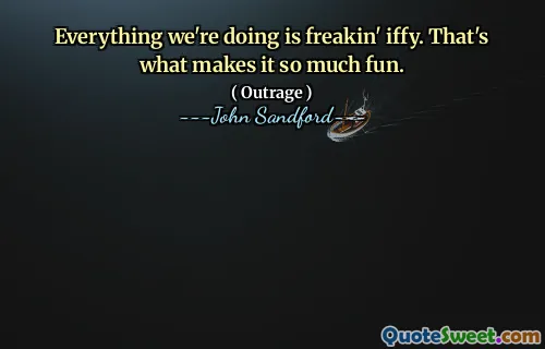 Everything we're doing is freakin' iffy. That's what makes it so much fun.