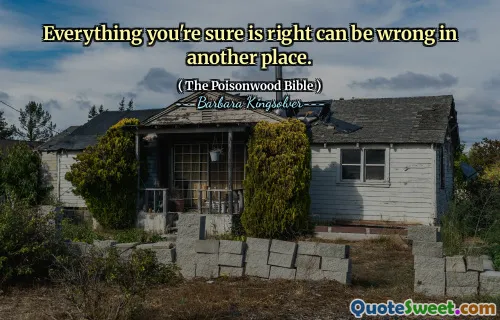 Everything you're sure is right can be wrong in another place.