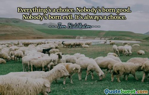 Everything's a choice. Nobody's born good. Nobody's born evil. It's always a choice.