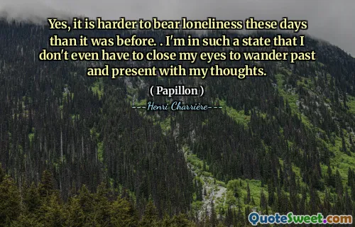 是的，现在比以前更难忍受孤独了。 。我处于这样一种状态，我什至不需要闭上眼睛就可以用我的思绪漫游过去和现在。