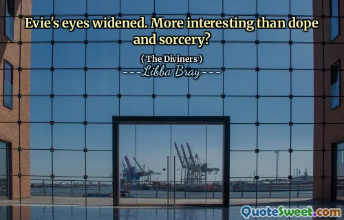 Evie's eyes widened. More interesting than dope and sorcery?