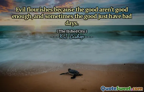 Evil flourishes because the good aren't good enough, and sometimes the good just have bad days.