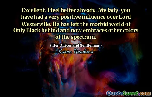 Excellent. I feel better already. My lady, you have had a very positive influence over Lord Westerville. He has left the morbid world of Only Black behind and now embraces other colors of the spectrum.
