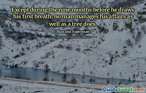 Except during the nine months before he draws his first breath, no man manages his affairs as well as a tree does.