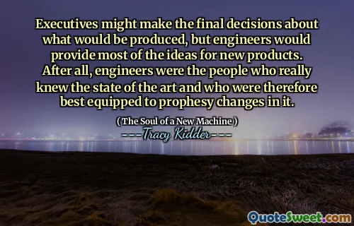 Executives might make the final decisions about what would be produced, but engineers would provide most of the ideas for new products. After all, engineers were the people who really knew the state of the art and who were therefore best equipped to prophesy changes in it.