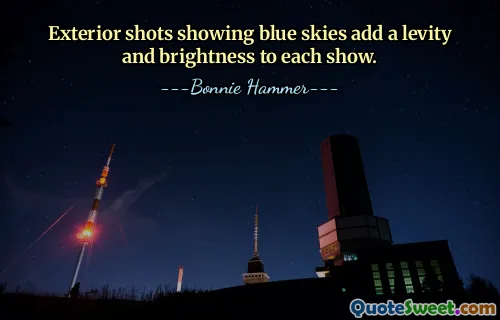 Exterior shots showing blue skies add a levity and brightness to each show.