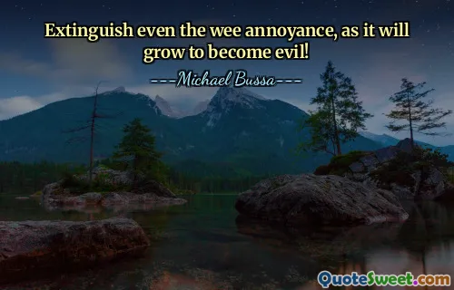 Extinguish even the wee annoyance, as it will grow to become evil!