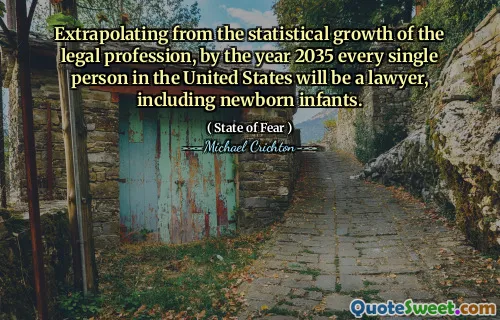 Extrapolating from the statistical growth of the legal profession, by the year 2035 every single person in the United States will be a lawyer, including newborn infants.