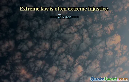 Extreme law is often extreme injustice.