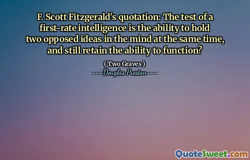 F. Scott Fitzgerald's quotation: The test of a first-rate intelligence is the ability to hold two opposed ideas in the mind at the same time, and still retain the ability to function?