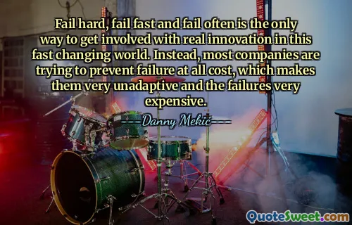 Fail hard, fail fast and fail often is the only way to get involved with real innovation in this fast changing world. Instead, most companies are trying to prevent failure at all cost, which makes them very unadaptive and the failures very expensive.