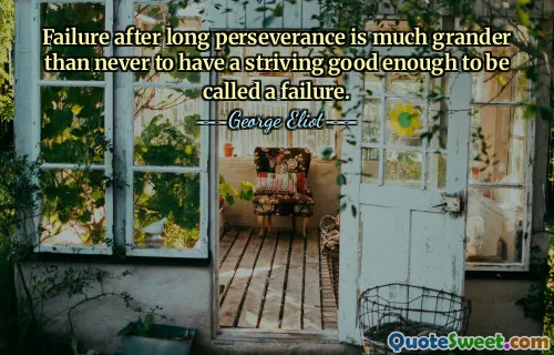 Failure after long perseverance is much grander than never to have a striving good enough to be called a failure.