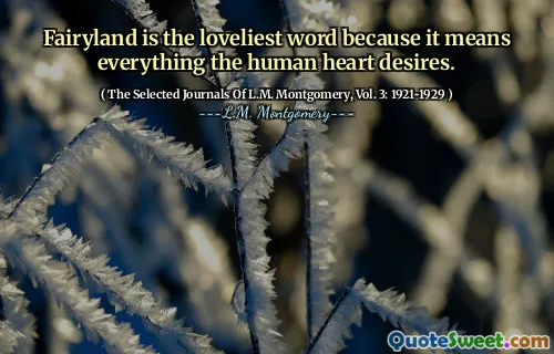Fairyland is the loveliest word because it means everything the human heart desires.