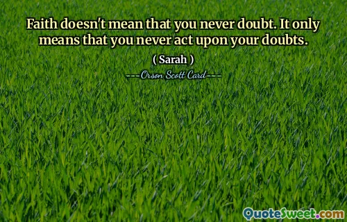 Tro betyder inte att du aldrig tvivlar. Det betyder bara att du aldrig agerar på dina tvivel.