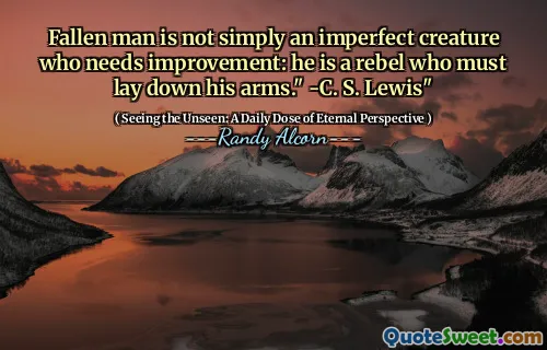 Omul căzut nu este pur și simplu o creatură imperfectă care are nevoie de îmbunătățiri: el este un rebel care trebuie să -și întindă brațele. "-C. S. Lewis"