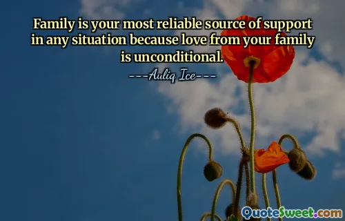 Family is your most reliable source of support in any situation because love from your family is unconditional.
