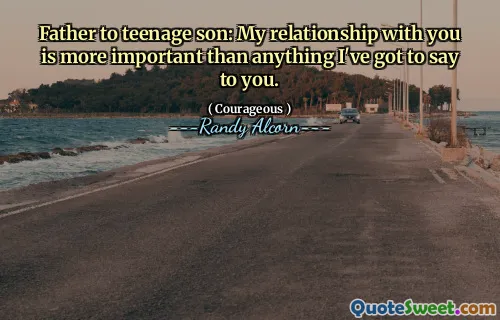 Father to teenage son: My relationship with you is more important than anything I've got to say to you.