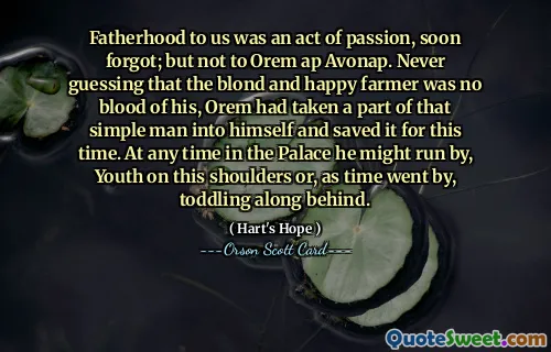 Fatherhood to us was an act of passion, soon forgot; but not to Orem ap Avonap. Never guessing that the blond and happy farmer was no blood of his, Orem had taken a part of that simple man into himself and saved it for this time. At any time in the Palace he might run by, Youth on this shoulders or, as time went by, toddling along behind.