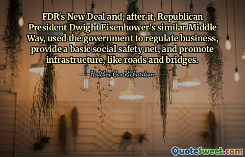 FDR's New Deal and, after it, Republican President Dwight Eisenhower's similar Middle Way, used the government to regulate business, provide a basic social safety net, and promote infrastructure, like roads and bridges.