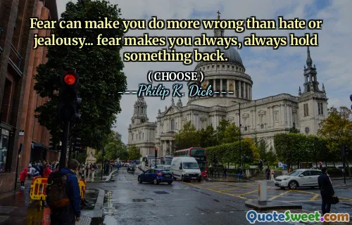 Fear can make you do more wrong than hate or jealousy... fear makes you always, always hold something back.